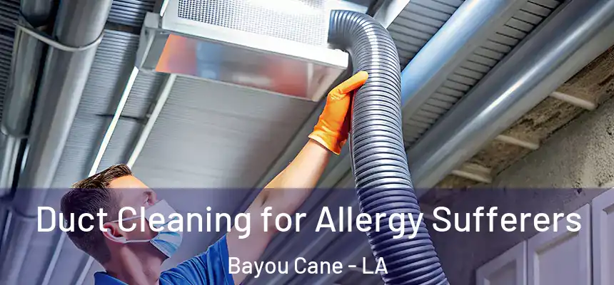 Duct Cleaning for Allergy Sufferers Bayou Cane - LA